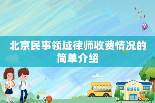 北京民事領(lǐng)域律師收費(fèi)情況的簡單介紹
