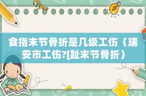 食指末節(jié)骨折是幾級工傷（瑞安市工傷?[趾末節(jié)骨折）