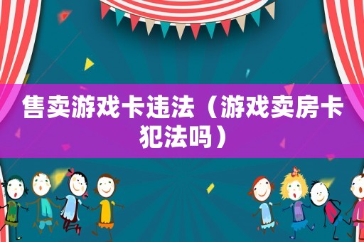 售賣游戲卡違法（游戲賣房卡犯法嗎）
