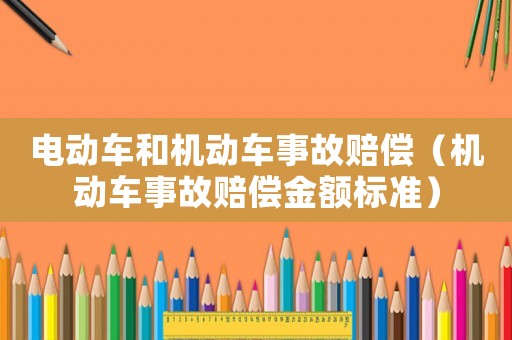 電動(dòng)車和機(jī)動(dòng)車事故賠償（機(jī)動(dòng)車事故賠償金額標(biāo)準(zhǔn)）