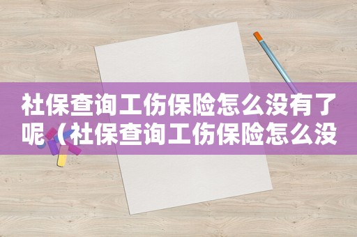 社保查詢(xún)工傷保險(xiǎn)怎么沒(méi)有了呢（社保查詢(xún)工傷保險(xiǎn)怎么沒(méi)有了）