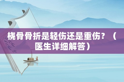 橈骨骨折是輕傷還是重傷？（醫(yī)生詳細(xì)解答）