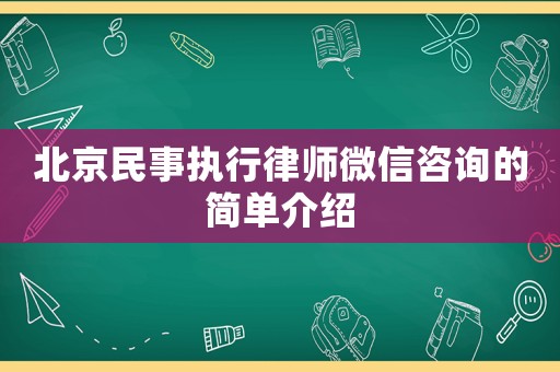 北京民事執(zhí)行律師微信咨詢的簡單介紹