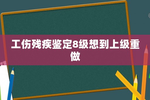 工傷殘疾鑒定8級(jí)想到上級(jí)重做