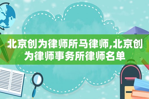 北京創(chuàng)為律師所馬律師,北京創(chuàng)為律師事務(wù)所律師名單