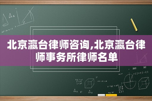 北京瀛臺律師咨詢,北京瀛臺律師事務(wù)所律師名單