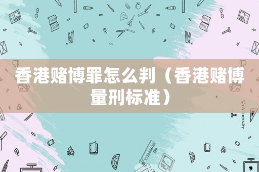 香港賭博罪怎么判（香港賭博量刑標(biāo)準(zhǔn)）