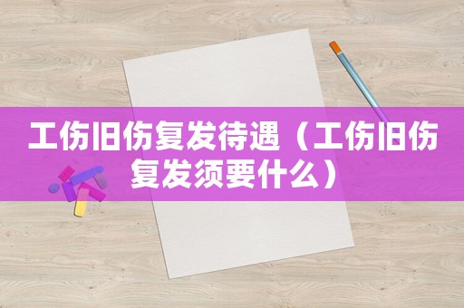 工傷舊傷復(fù)發(fā)待遇（工傷舊傷復(fù)發(fā)須要什么）