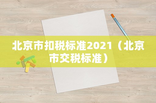北京市扣稅標(biāo)準(zhǔn)2021（北京市交稅標(biāo)準(zhǔn)）