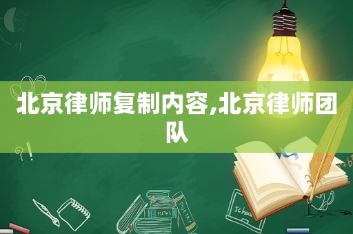 北京律師復(fù)制內(nèi)容,北京律師團(tuán)隊(duì)