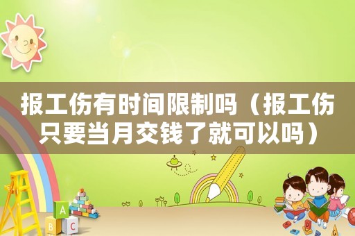 報工傷有時間限制嗎（報工傷只要當月交錢了就可以嗎）