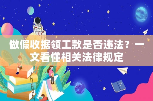做假收據(jù)領(lǐng)工款是否違法？一文看懂相關(guān)法律規(guī)定