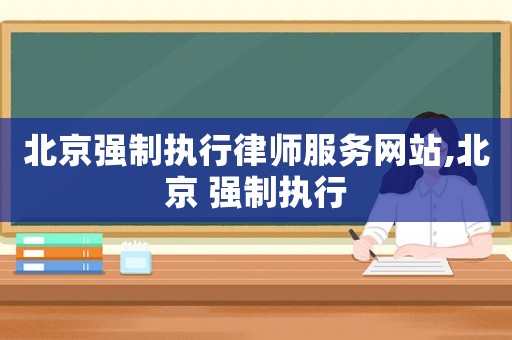北京強制執(zhí)行律師服務(wù)網(wǎng)站,北京 強制執(zhí)行