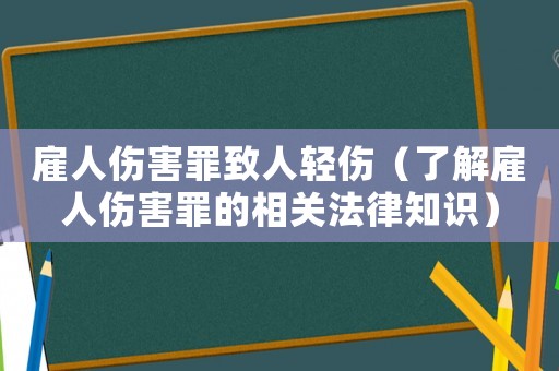 雇人傷害罪致人輕傷（了解雇人傷害罪的相關(guān)法律知識）