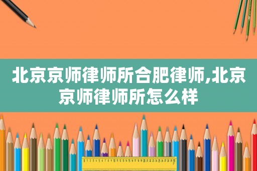 北京京師律師所合肥律師,北京京師律師所怎么樣