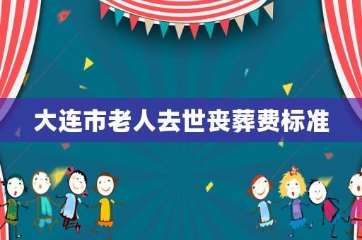大連市老人去世喪葬費(fèi)標(biāo)準(zhǔn)