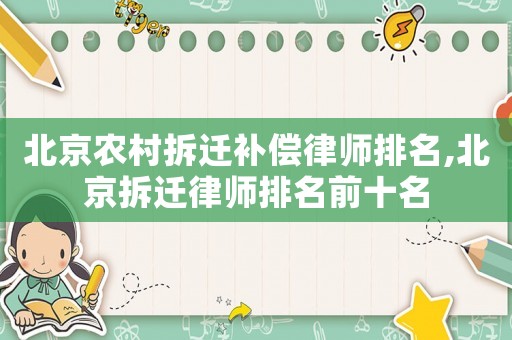 北京農(nóng)村拆遷補(bǔ)償律師排名,北京拆遷律師排名前十名