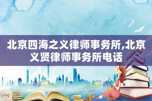 北京四海之義律師事務(wù)所,北京義賢律師事務(wù)所電話(huà)