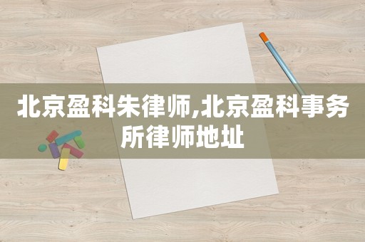 北京盈科朱律師,北京盈科事務(wù)所律師地址