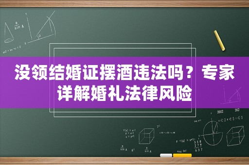 沒領(lǐng)結(jié)婚證擺酒違法嗎？專家詳解婚禮法律風(fēng)險(xiǎn)