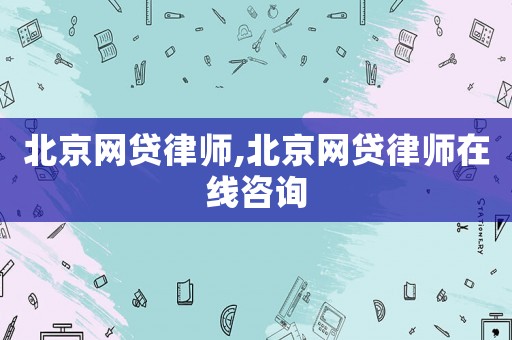 北京網(wǎng)貸律師,北京網(wǎng)貸律師在線咨詢