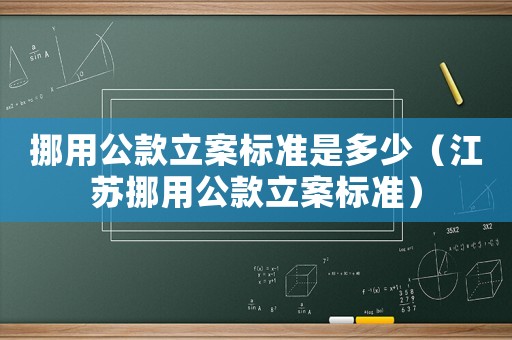 挪用公款立案標(biāo)準(zhǔn)是多少（江蘇挪用公款立案標(biāo)準(zhǔn)）