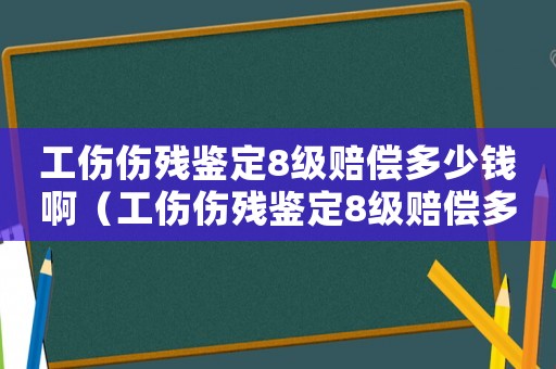 工傷傷殘鑒定8級(jí)賠償多少錢啊（工傷傷殘鑒定8級(jí)賠償多少錢）