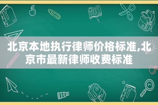 北京本地執(zhí)行律師價(jià)格標(biāo)準(zhǔn),北京市最新律師收費(fèi)標(biāo)準(zhǔn)