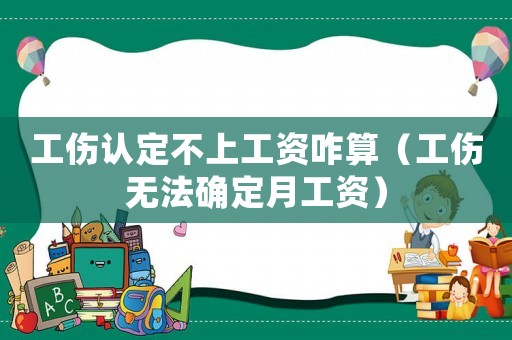 工傷認定不上工資咋算（工傷無法確定月工資）