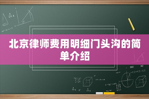 北京律師費用明細門頭溝的簡單介紹