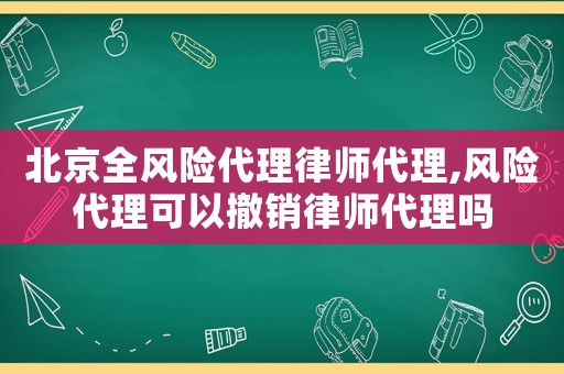 北京全風(fēng)險(xiǎn)代理律師代理,風(fēng)險(xiǎn)代理可以撤銷律師代理嗎
