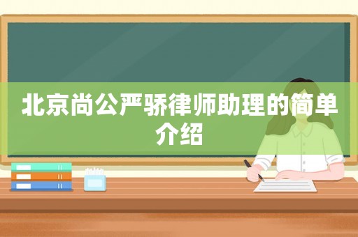 北京尚公嚴(yán)驕律師助理的簡單介紹