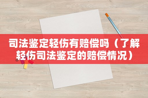 司法鑒定輕傷有賠償嗎（了解輕傷司法鑒定的賠償情況）