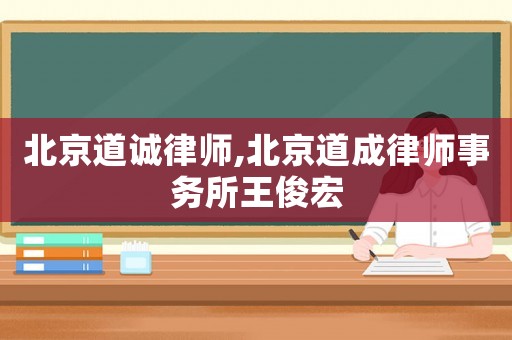 北京道誠(chéng)律師,北京道成律師事務(wù)所王俊宏