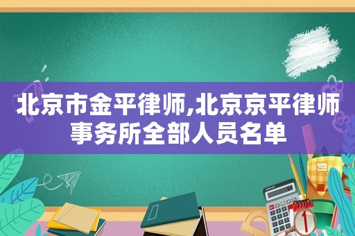北京市金平律師,北京京平律師事務(wù)所全部人員名單