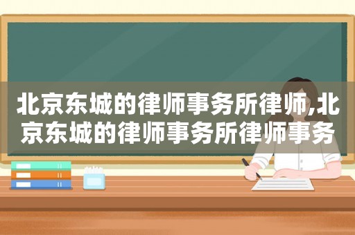 北京東城的律師事務(wù)所律師,北京東城的律師事務(wù)所律師事務(wù)所