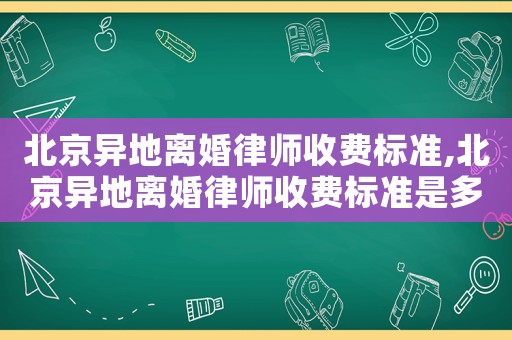 北京異地離婚律師收費(fèi)標(biāo)準(zhǔn),北京異地離婚律師收費(fèi)標(biāo)準(zhǔn)是多少