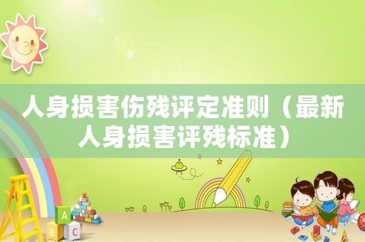 人身?yè)p害傷殘?jiān)u定準(zhǔn)則（最新人身?yè)p害評(píng)殘標(biāo)準(zhǔn)）