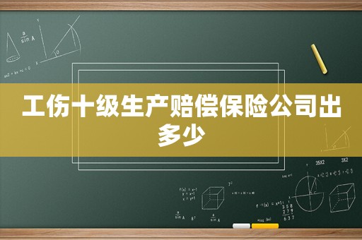 工傷十級(jí)生產(chǎn)賠償保險(xiǎn)公司出多少