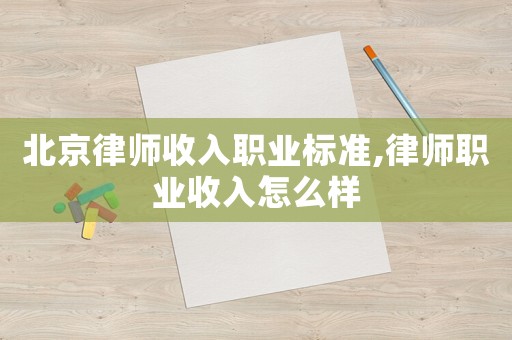 北京律師收入職業(yè)標準,律師職業(yè)收入怎么樣