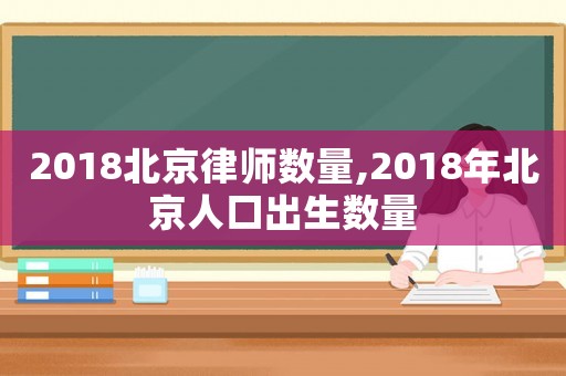 2018北京律師數(shù)量,2018年北京人口出生數(shù)量