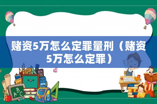 賭資5萬(wàn)怎么定罪量刑（賭資5萬(wàn)怎么定罪）