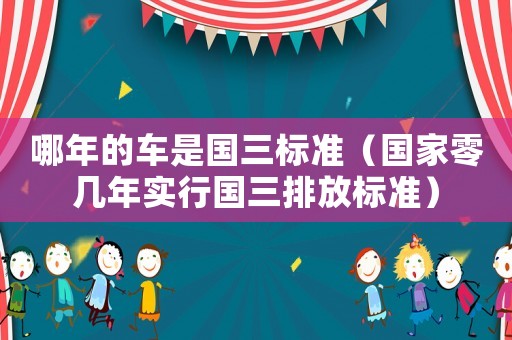 哪年的車(chē)是國(guó)三標(biāo)準(zhǔn)（國(guó)家零幾年實(shí)行國(guó)三排放標(biāo)準(zhǔn)）