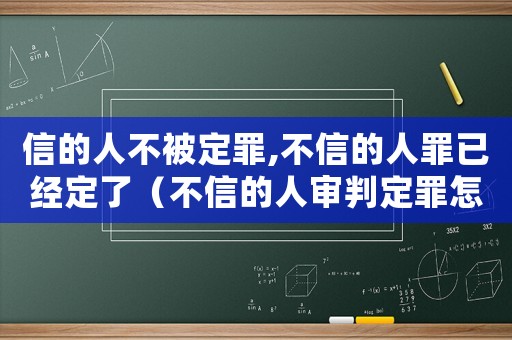 信的人不被定罪,不信的人罪已經(jīng)定了（不信的人審判定罪怎么辦）