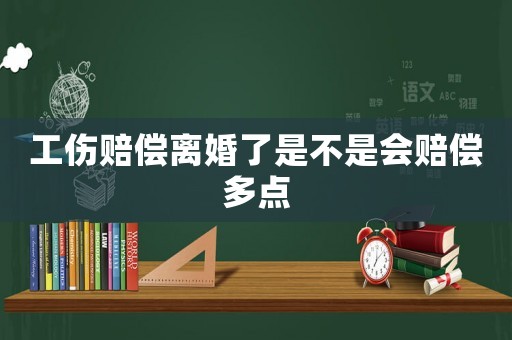 工傷賠償離婚了是不是會賠償多點