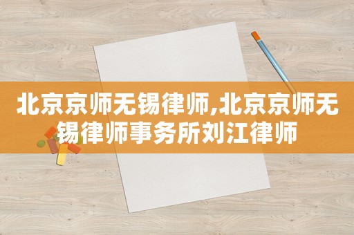北京京師無錫律師,北京京師無錫律師事務所劉江律師