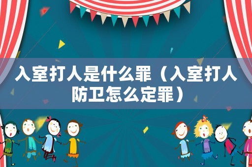 入室打人是什么罪（入室打人防衛(wèi)怎么定罪）