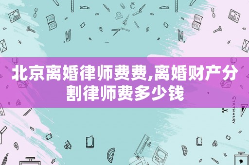 北京離婚律師費費,離婚財產(chǎn)分割律師費多少錢