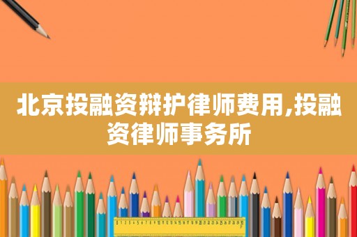 北京投融資辯護(hù)律師費(fèi)用,投融資律師事務(wù)所