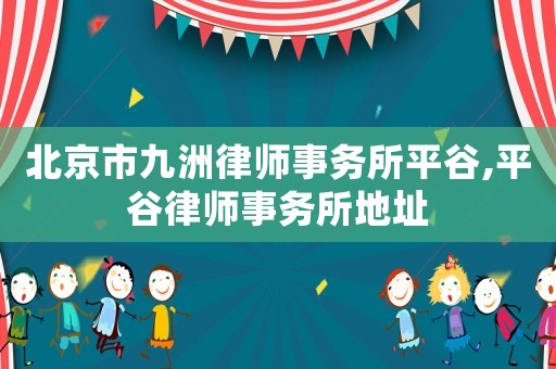 北京市九洲律師事務(wù)所平谷,平谷律師事務(wù)所地址